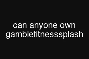 can anyone own gamblefitnesssplash